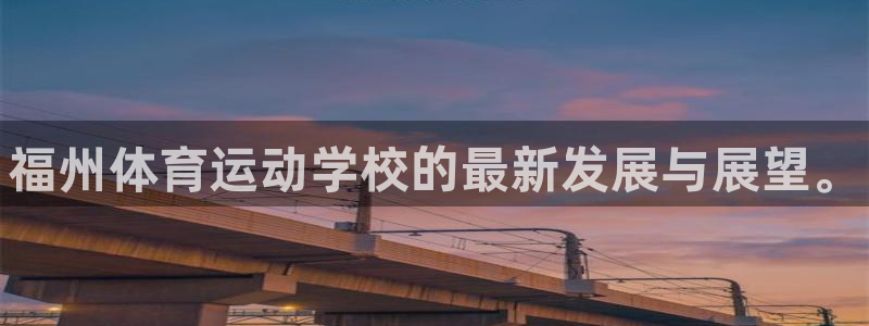 3377体育官方正版app官方：福州体育运动学校的最