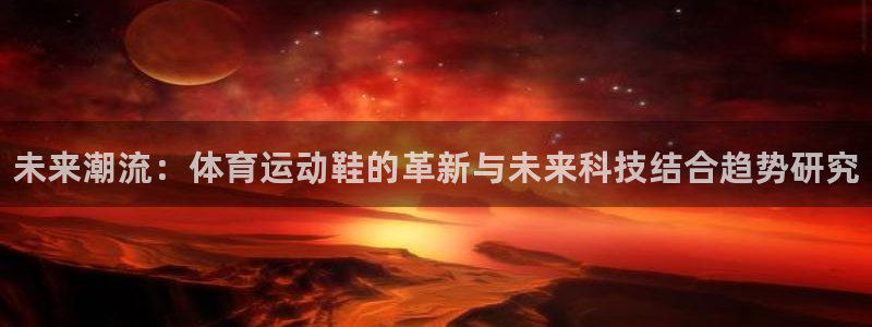3377体育官网下载软件：未来潮流：体育运动鞋的革新与未来科