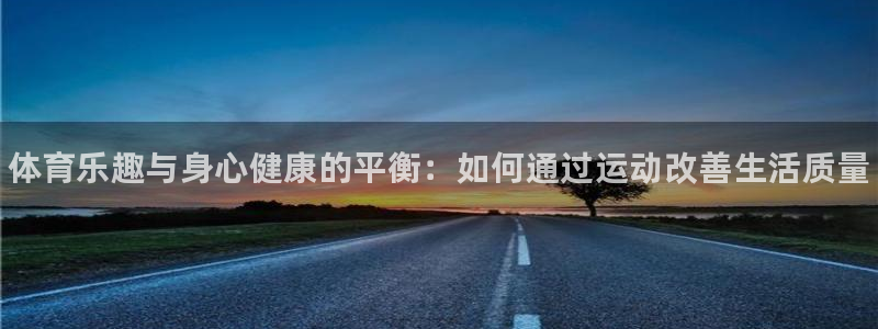 3377体育官方正版app开户：体育乐趣与身心健康的平衡：如