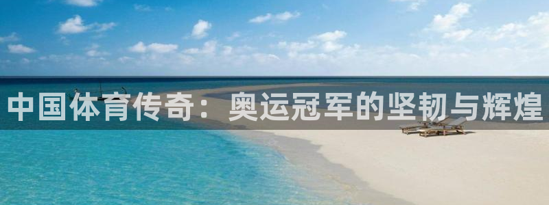 3377体育官网下载招商电话地址：中国体育传奇：奥运冠军的坚