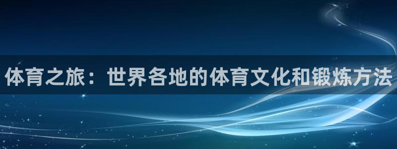 3377体育官网下载平台：体育之旅：世界各地的体育文化和锻炼