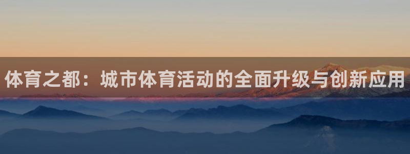 3377体育官网下载：体育之都：城市体育活动的全面升级与创新