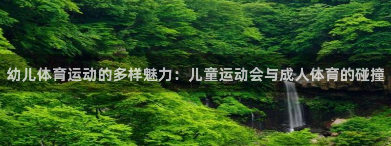 3377体育官网下载官方客服电话：幼儿体育运动的多样魅力：儿