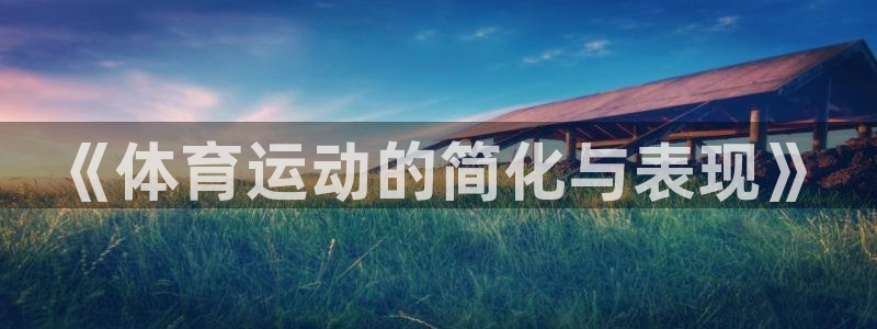 3377体育官方正版app新能源：《体育运动的简化与