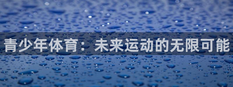 3377体育官方正版app集团官网网址：青少年体育：未来运动