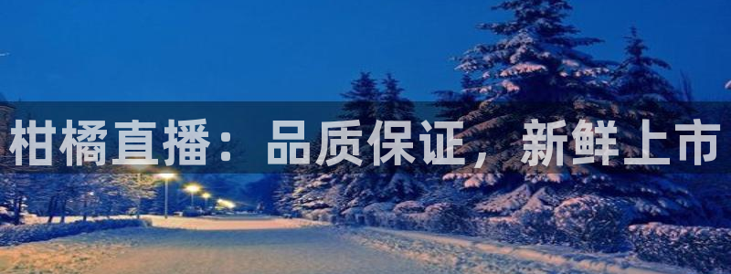 178直播nba在线观看：柑橘直播：品质保证，新鲜上市