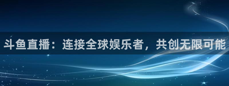 178体育赛事免费直播下载：斗鱼直播：连接全球娱乐者，共创无限可能